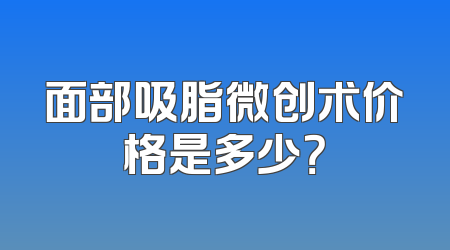 面部吸脂微创术价格是多少？
