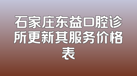 石家庄东益口腔诊所更新其服务价格表