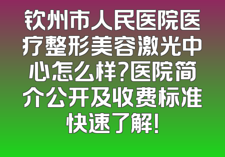 钦州市人民医院医疗整形美容激光中心怎么样？医院简介公开及收费标准快速了解！