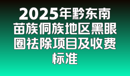2025年黔东南苗族侗族地区黑眼圈祛除项目及收费标准