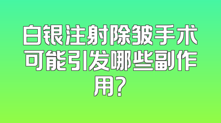 白银注射除皱手术可能引发哪些副作用？