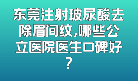 东莞注射玻尿酸去除眉间纹，哪些公立医院医生口碑好？