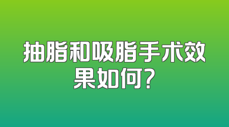 抽脂和吸脂手术效果如何？