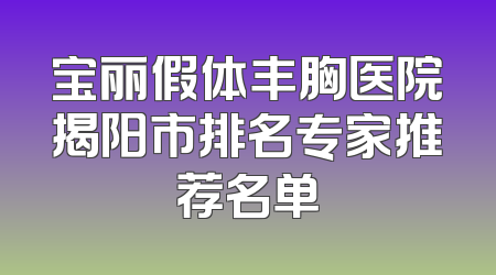 宝丽假体丰胸医院揭阳市排名专家推荐名单