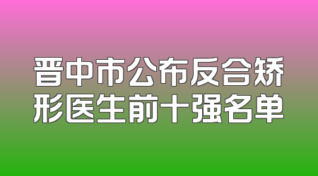 晋中市公布反合矫形医生前十强名单