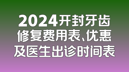 2024开封牙齿修复费用表、优惠及医生出诊时间表