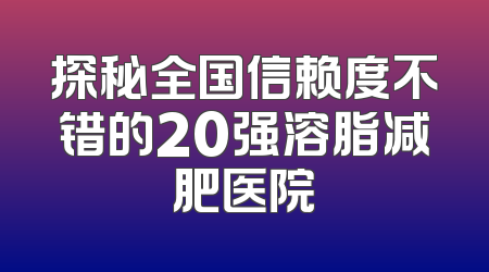 探秘全国信赖度不错的20强溶脂减肥医院