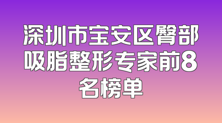 深圳市宝安区臀部吸脂整形专家前8名榜单