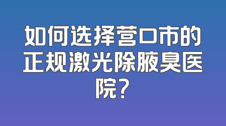 如何选择营口市的正规激光除腋臭医院？