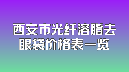 西安市光纤溶脂去眼袋价格表一览