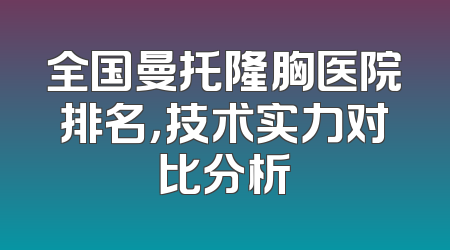 全国曼托隆胸医院排名，技术实力对比分析