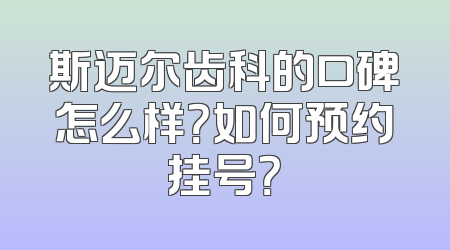 斯迈尔齿科的口碑怎么样？如何预约挂号？