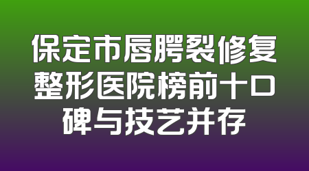 保定市唇腭裂修复整形医院榜前十口碑与技艺并存
