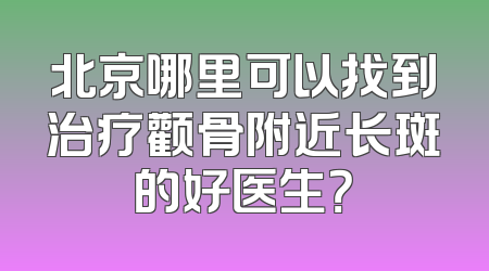 北京哪里可以找到治疗颧骨附近长斑的好医生？