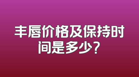 丰唇价格及保持时间是多少？