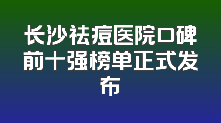 长沙祛痘医院口碑前十强榜单正式发布
