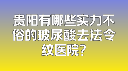 贵阳有哪些实力不俗的玻尿酸去法令纹医院？