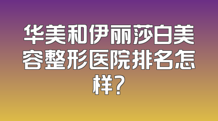 华美和伊丽莎白美容整形医院排名怎样？