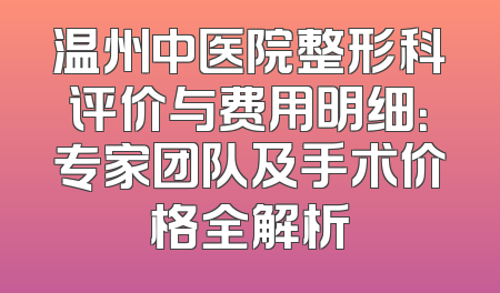 温州中医院整形科评价与费用明细：专家团队及手术价格全解析