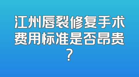 江州唇裂修复手术费用标准是否昂贵？