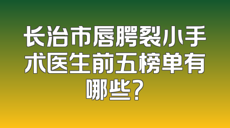 长治市唇腭裂小手术医生前五榜单有哪些？