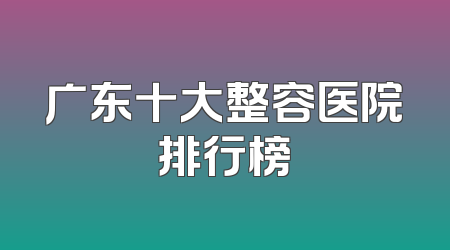 广东十大整容医院排行榜