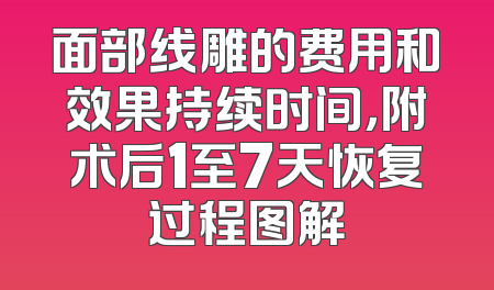面部线雕的费用和效果持续时间，附术后1至7天恢复过程图解