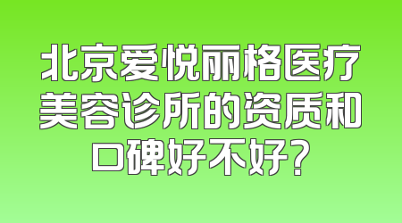 北京爱悦丽格医疗美容诊所的资质和口碑好不好？