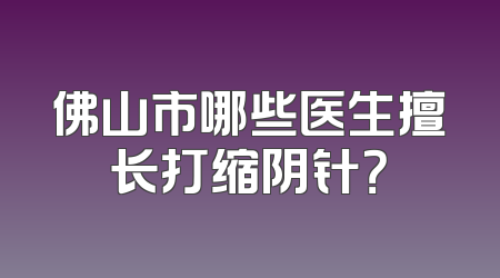 佛山市哪些医生擅长打缩阴针？