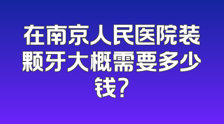在南京人民医院装颗牙大概需要多少钱？