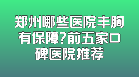 郑州哪些医院丰胸有保障？前五家口碑医院推荐