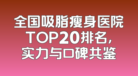 全国吸脂瘦身医院TOP20排名，实力与口碑共鉴