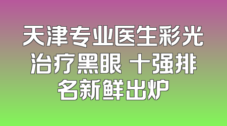 天津专业医生彩光治疗黑眼圏十强排名新鲜出炉