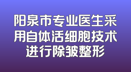 阳泉市专业医生采用自体活细胞技术进行除皱整形
