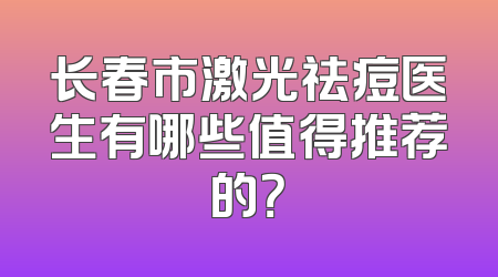 长春市激光祛痘医生有哪些值得推荐的？