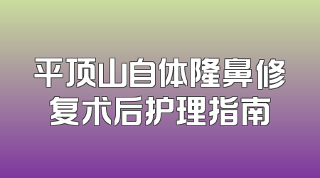 平顶山自体隆鼻修复术后护理指南