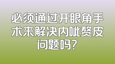 必须通过开眼角手术来解决内呲赘皮问题吗？