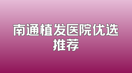 南通植发医院优选推荐