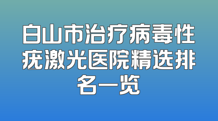 白山市治疗病毒性疣激光医院精选排名一览