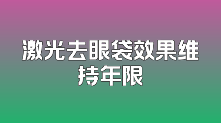 激光去眼袋效果维持年限