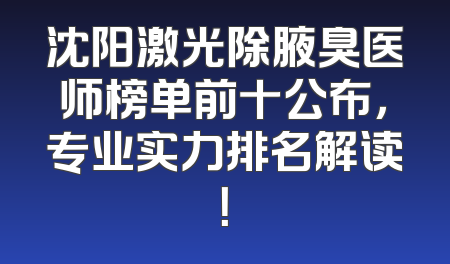 沈阳激光除腋臭医师榜单前十公布，专业实力排名解读！