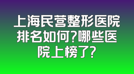 上海民营整形医院排名如何？哪些医院上榜了？