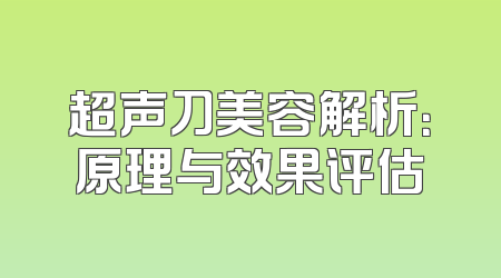 超声刀美容解析：原理与效果评估
