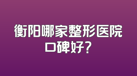 衡阳哪家整形医院口碑好？