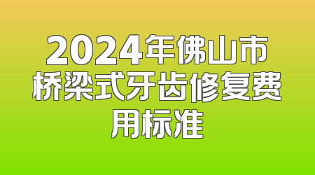 2024年佛山市桥梁式牙齿修复费用标准