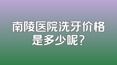 南陵医院洗牙价格是多少呢？