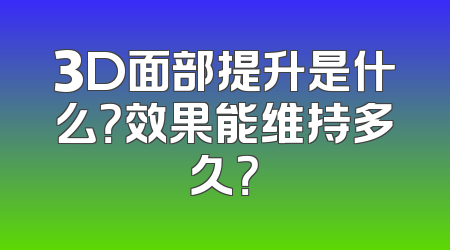 3D面部提升是什么？效果能维持多久？