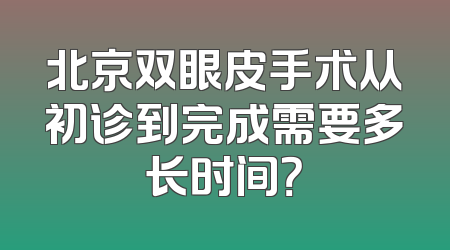 北京双眼皮手术从初诊到完成需要多长时间？