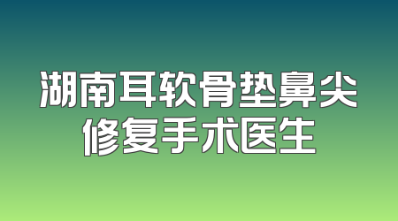 湖南耳软骨垫鼻尖修复手术医生