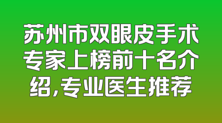 苏州市双眼皮手术专家上榜前十名介绍，专业医生推荐